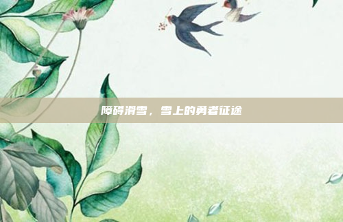 障碍滑雪,雪上的勇者征途
