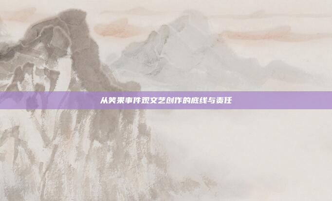 从笑果事件观文艺创作的底线与责任