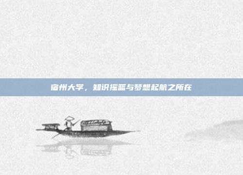 宿州大学，知识摇篮与梦想起航之所在