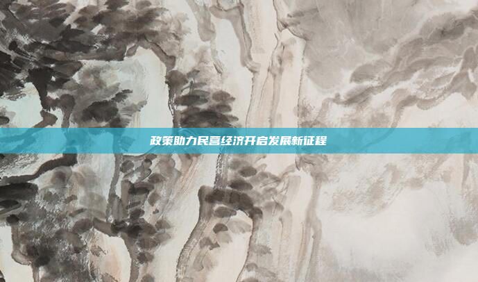 政策助力民营经济开启发展新征程