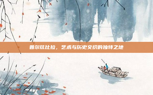 普尔兹比拉，艺术与历史交织的独特之地