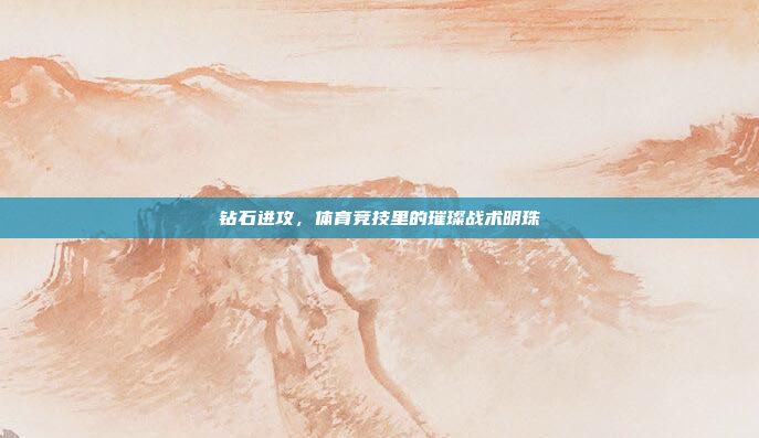 钻石进攻，体育竞技里的璀璨战术明珠
