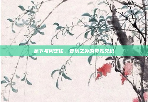 蕉下与周杰伦，音乐之外的奇妙交织