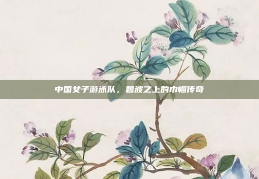 中国女子游泳队，碧波之上的巾帼传奇