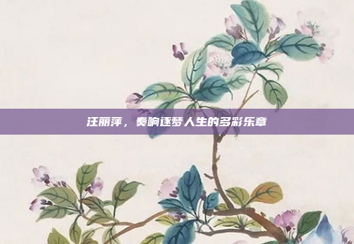 汪丽萍，奏响逐梦人生的多彩乐章