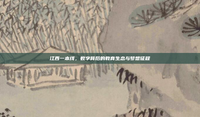 江西一本线，数字背后的教育生态与梦想征程