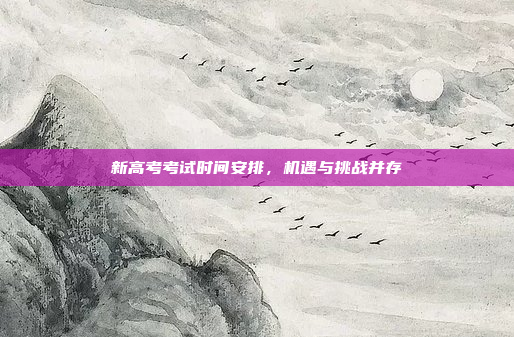 新高考考试时间安排，机遇与挑战并存