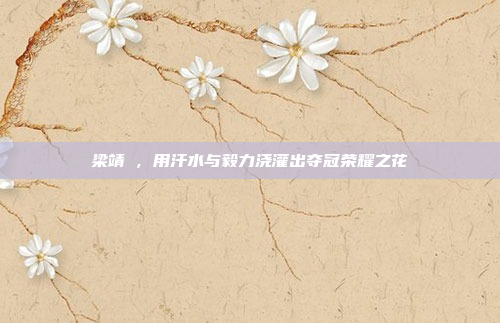 梁靖崑，用汗水与毅力浇灌出夺冠荣耀之花
