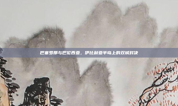 巴塞罗那与巴伦西亚,伊比利亚半岛上的双城对决