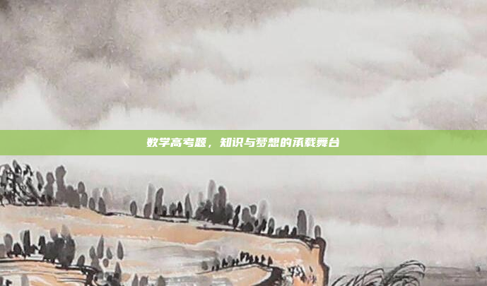 数学高考题，知识与梦想的承载舞台