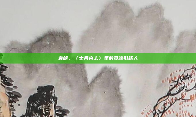 袁朗,〈士兵突击〉里的灵魂引路人