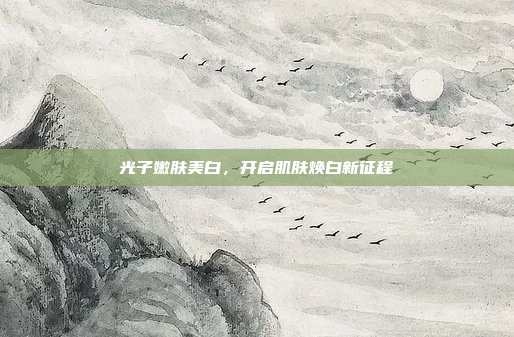 光子嫩肤美白，开启肌肤焕白新征程