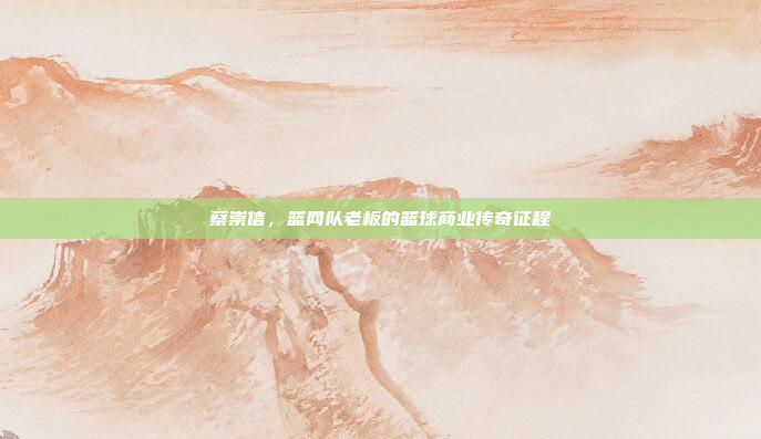 蔡崇信，篮网队老板的篮球商业传奇征程