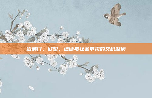 蛋糕门,欲望、道德与社会审视的交织漩涡