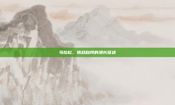 马拉松，挑战自我的漫长征途