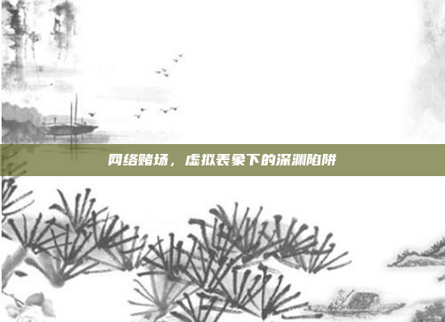 网络赌场,虚拟表象下的深渊陷阱