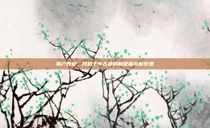 落户西安，开启千年古都的新征程与新梦想