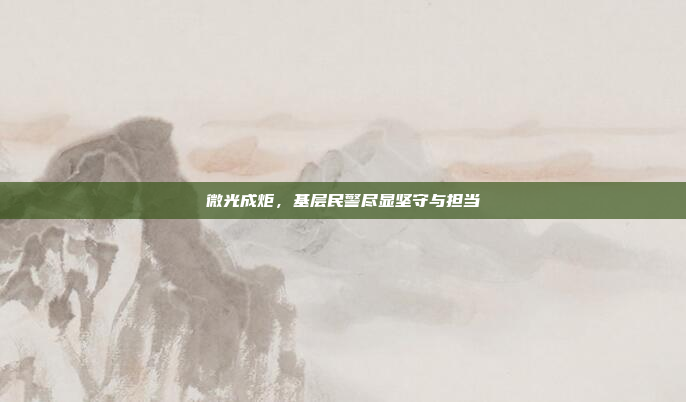 微光成炬，基层民警尽显坚守与担当
