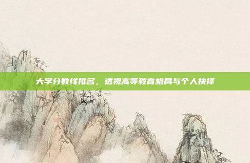 大学分数线排名,透视高等教育格局与个人抉择