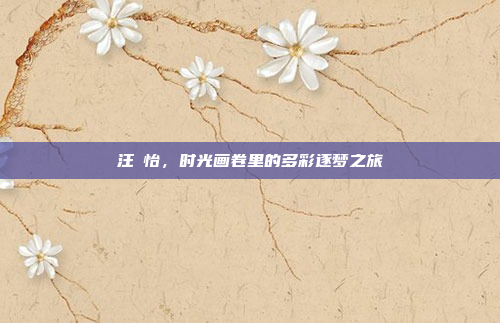 汪璟怡，时光画卷里的多彩逐梦之旅
