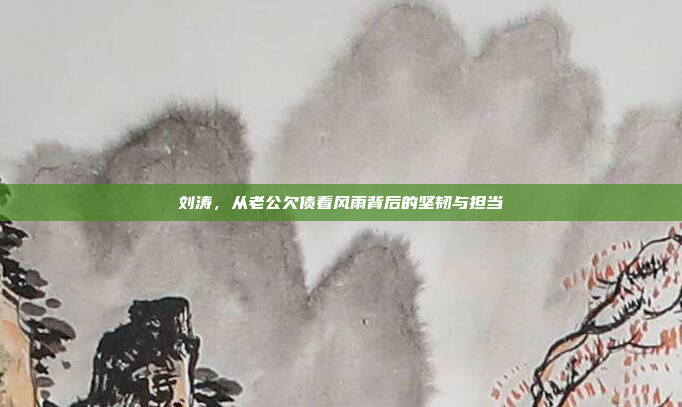 刘涛，从老公欠债看风雨背后的坚韧与担当