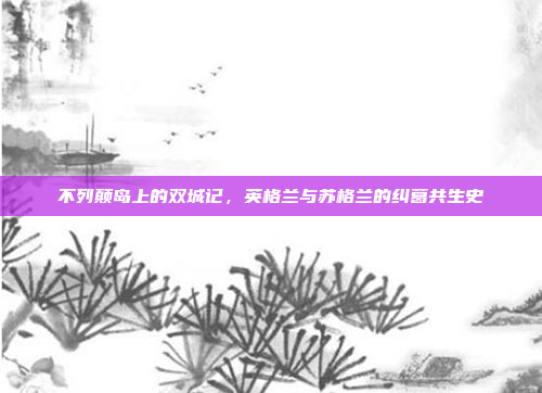 不列颠岛上的双城记，英格兰与苏格兰的纠葛共生史