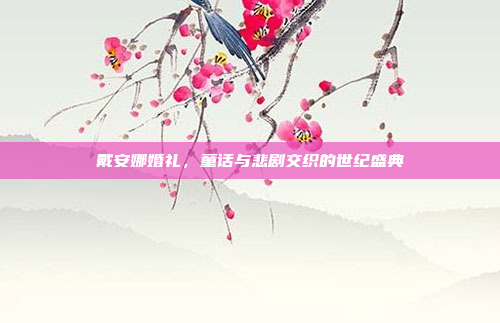 戴安娜婚礼，童话与悲剧交织的世纪盛典