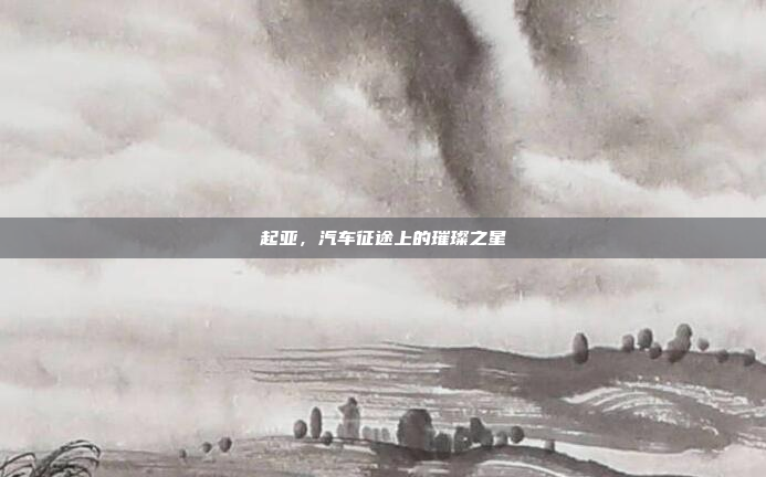 起亚，汽车征途上的璀璨之星