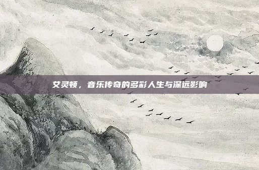 艾灵顿，音乐传奇的多彩人生与深远影响