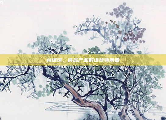 蒋建琪，食品产业的逐梦领航者