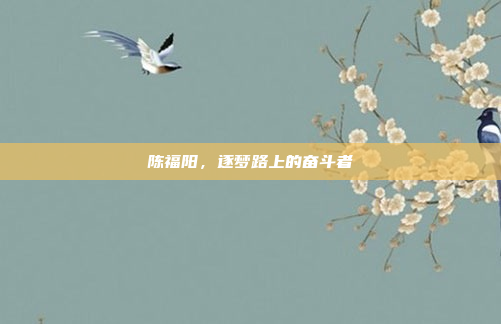 陈福阳,逐梦路上的奋斗者