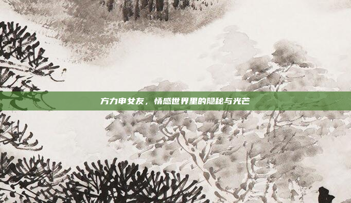 方力申女友,情感世界里的隐秘与光芒