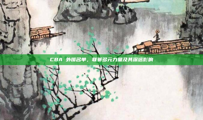 CBA 外援名单，联赛多元力量及其深远影响