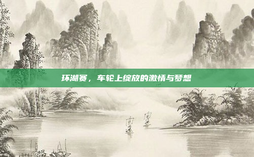 环湖赛，车轮上绽放的激情与梦想