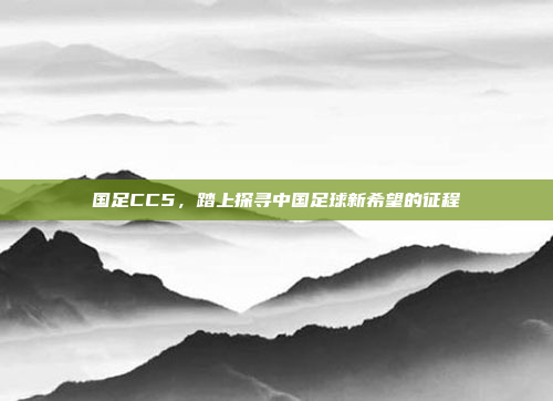 国足CC5，踏上探寻中国足球新希望的征程