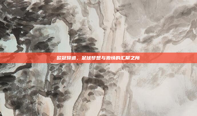 欧冠频道，足球梦想与激情的汇聚之所