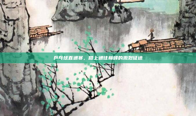 乒乓球直通赛，踏上通往巅峰的激烈征途