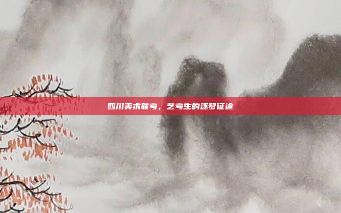 四川美术联考，艺考生的逐梦征途