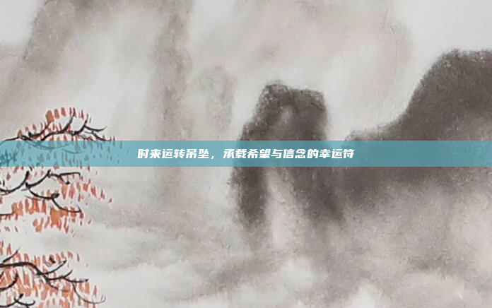 时来运转吊坠，承载希望与信念的幸运符