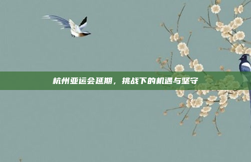 杭州亚运会延期，挑战下的机遇与坚守