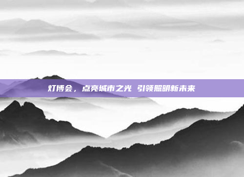 灯博会,点亮城市之光 引领照明新未来