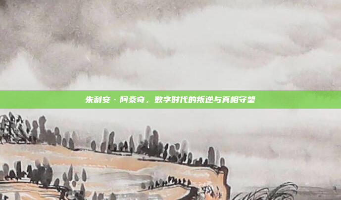 朱利安·阿桑奇,数字时代的叛逆与真相守望