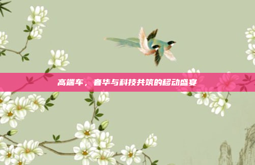 高端车，奢华与科技共筑的移动盛宴