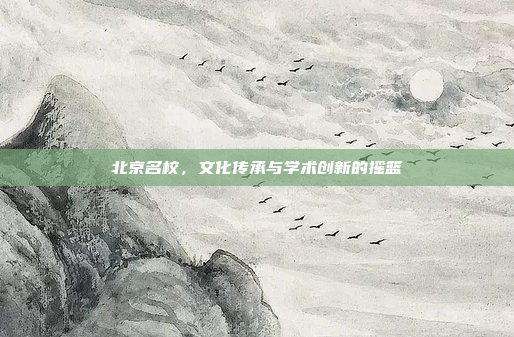 北京名校，文化传承与学术创新的摇篮