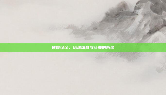 体育经纪，搭建体育与商业的桥梁