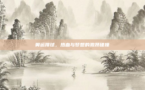奥运排球，热血与梦想的激昂碰撞
