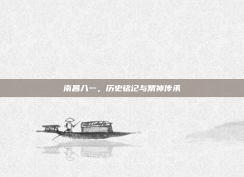 南昌八一，历史铭记与精神传承