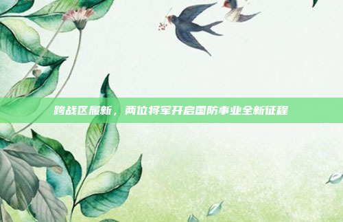 跨战区履新，两位将军开启国防事业全新征程