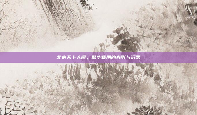北京天上人间，繁华背后的光影与沉思