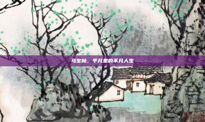 马宝林，平凡里的不凡人生